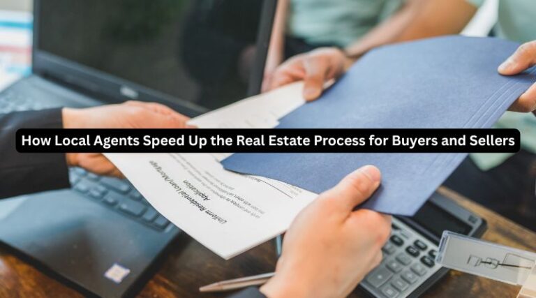 How Local Agents Speed Up the Real Estate Process for Buyers and Sellers