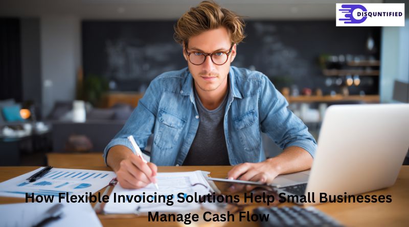How Flexible Invoicing Solutions Help Small Businesses Manage Cash Flow
