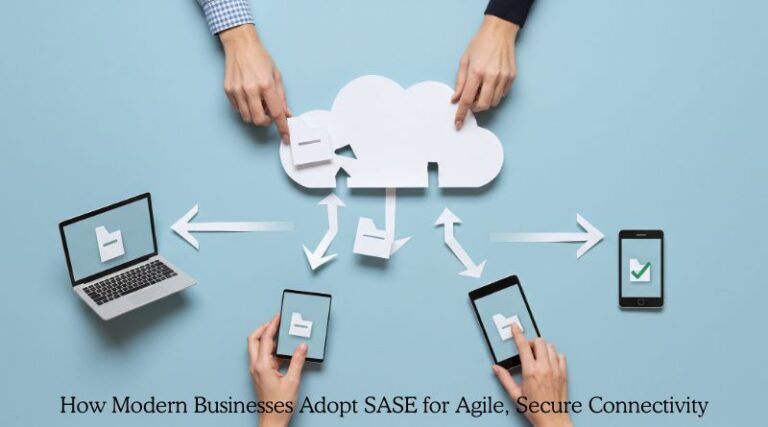 How Modern Businesses Adopt SASE for Agile, Secure Connectivity