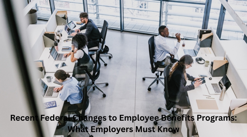 Recent Federal Changes to Employee Benefits Programs: What Employers Must Know